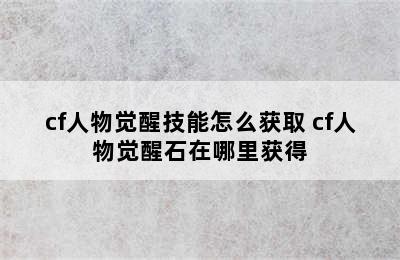 cf人物觉醒技能怎么获取 cf人物觉醒石在哪里获得